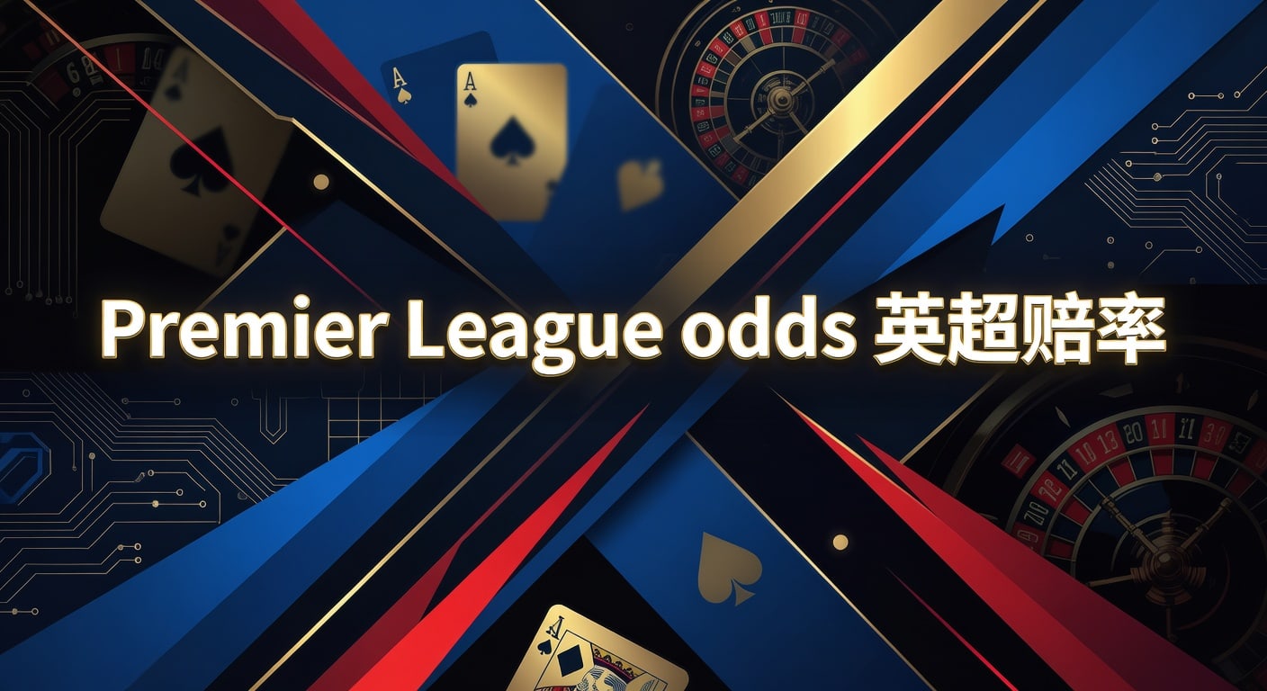 Premier League odds 英超赔率：2026年赛季前瞻与投注技巧